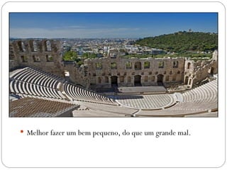  Melhor fazer um bem pequeno, do que um grande mal.
 