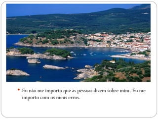  Eu não me importo que as pessoas dizem sobre mim. Eu me
  importo com os meus erros.
 