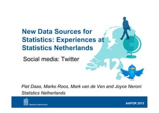 New Data Sources for
Statistics: Experiences at
Statistics Netherlands
Social media: Twitter



Piet Daas, Marko Roos, Mark van de Ven and Joyce Neroni
Statistics Netherlands

                                               AAPOR 2012
 