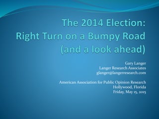 Gary Langer
Langer Research Associates
glanger@langerresearch.com
American Association for Public Opinion Research
Hollywood, Florida
Friday, May 15, 2015
 