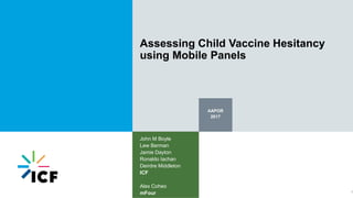 AAPOR
2017
John M Boyle
Lew Berman
Jamie Dayton
Ronaldo Iachan
Deirdre Middleton
ICF
Alex Coheo
mFour
Assessing Child Vaccine Hesitancy
using Mobile Panels
1
 