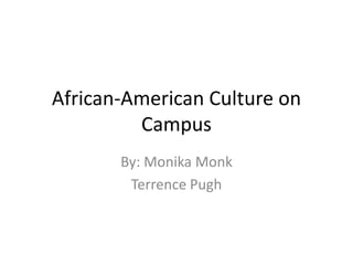 African-American Culture on Campus By: Monika Monk Terrence Pugh 