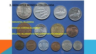 3. HIZKUNTZA MONEDA ETA ERLIJIOA
• HIZKUNTZA: ISLANDESA
• MONEDA: CORONA ISLANDESA
• ERLIJIOA: ISLANDIAKO ELIZA LUTEROTAR DOKTRINAKOA DA
 