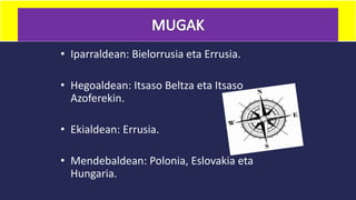 • Iparraldean: Bielorrusia eta Errusia.
• Hegoaldean: Itsaso Beltza eta Itsaso
Azoferekin.
• Ekialdean: Errusia.
• Mendebaldean: Polonia, Eslovakia eta
Hungaria.
 