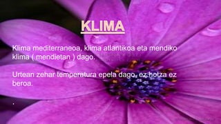 5.KLIMA
Klima mediterraneoa, klima atlantikoa eta mendiko
klima ( mendietan ) dago.
Urtean zehar temperatura epela dago, ez hotza ez
beroa.
.
 