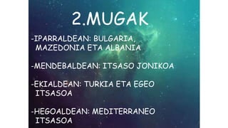 2.MUGAK
-IPARRALDEAN: BULGARIA,
MAZEDONIA ETA ALBANIA
-MENDEBALDEAN: ITSASO JONIKOA
-EKIALDEAN: TURKIA ETA EGEO
ITSASOA
-HEGOALDEAN: MEDITERRANEO
ITSASOA
 