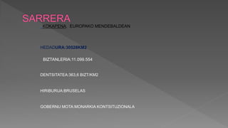 DENTSITATEA:363,6 BIZT/KM2
HIRIBURUA:BRUSELAS
GOBERNU MOTA:MONARKIA KONTSITUZIONALA
KOKAPENA. EUROPAKO MENDEBALDEAN
HEDADURA:30528KM2
BIZTANLERIA:11.099.554
 