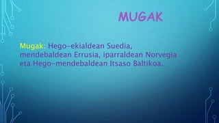 Mugak: Hego-ekialdean Suedia,
mendebaldean Errusia, iparraldean Norvegia
eta Hego-mendebaldean Itsaso Baltikoa.
 