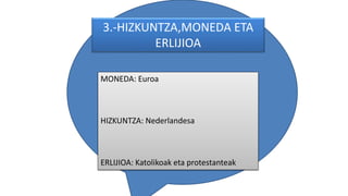 3.-HIZKUNTZA,MONEDA ETA
ERLIJIOA
MONEDA: Euroa
HIZKUNTZA: Nederlandesa
ERLIJIOA: Katolikoak eta protestanteak
 