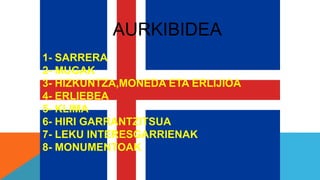 AURKIBIDEA
1- SARRERA
2- MUGAK
3- HIZKUNTZA,MONEDA ETA ERLIJIOA
4- ERLIEBEA
5- KLIMA
6- HIRI GARRANTZITSUA
7- LEKU INTERESGARRIENAK
8- MONUMENTOAK
 