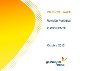 INFORME AAPP
Revisión Periódica
GASORIENTE
Octubre 2015
 