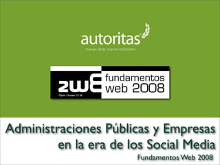 Administraciones Públicas y Empresas
         en la era de los Social Media
                       Fundamentos Web 2008
 