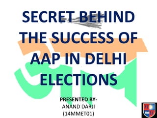 SECRET BEHIND
THE SUCCESS OF
AAP IN DELHI
ELECTIONS
PRESENTED BY-
ANAND DARJI
(14MMET01)
 
