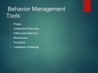 Behavior Management 
Tools 
Praise 
Antecedent Planning 
Differential Attention 
Reinforcers 
Discipline 
Validation of feelings 
 