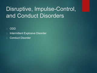 Disruptive, Impulse-Control, 
and Conduct Disorders 
ODD 
Intermittent Explosive Disorder 
Conduct Disorder 
 