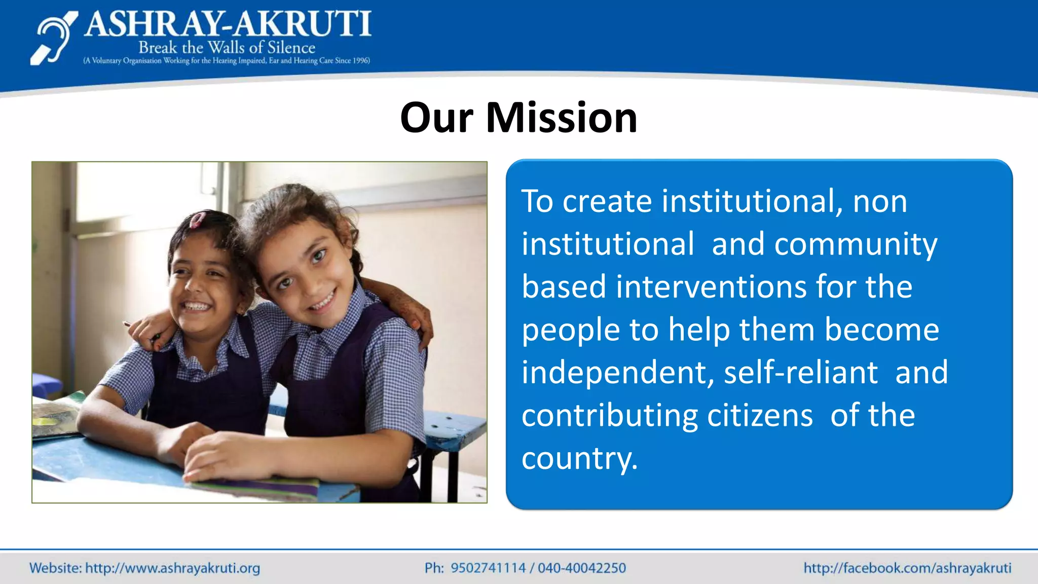 Our Mission
To create institutional, non
institutional and community
based interventions for the
people to help them become
independent, self-reliant and
contributing citizens of the
country.
 