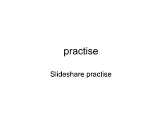 practise

Slideshare practise
 