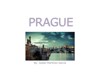 PRAGUE
By: Isabel Martínez García
 