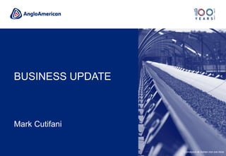 BUSINESS UPDATE
Mark Cutifani
Minas-Rio – First Ore on Ship (FOOS) at Iron Ore Terminal, Port of Açu,Conveyors at Sishen iron ore mine
 
