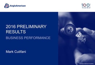 2016 PRELIMINARY
RESULTS
BUSINESS PERFORMANCE
Mark Cutifani
De Beers Diamond Jewellery
 