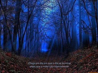 Chega um dia em que o dia se termina
antes que a noite caia inteiramente.
 