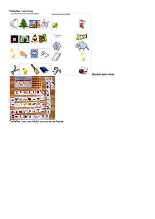 Trabalho com rimas
Dominó com rimas
Trabalho com som inicial ou som semelhante
 