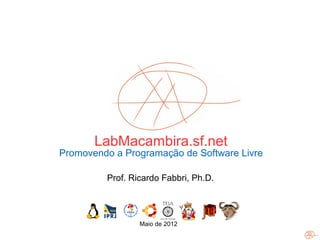 LabMacambira.sf.net
      Promovendo a Programação de Software Livre

               Prof. Ricardo Fabbri, Ph.D.



 1
111                    Maio de 2012
 