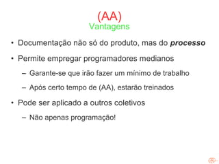 (AA)
                          Vantagens
   • Documentação não só do produto, mas do processo
   • Permite empregar progra...