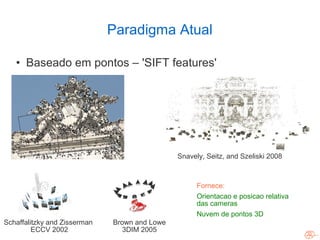 Paradigma Atual

    • Baseado em pontos – 'SIFT features'




                                                Snavely, Se...