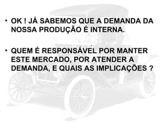 • OK ! JÁ SABEMOS QUE A DEMANDA DA
NOSSA PRODUÇÃO É INTERNA.
• QUEM É RESPONSÁVEL POR MANTER
ESTE MERCADO, POR ATENDER A
DEMANDA, E QUAIS AS IMPLICAÇÕES ?

 