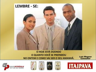 O HOJE ESTÁ DIZENDO
O QUANTO VOCÊ SE PREPAROU
NO ONTEM E COMO VAI SER O SEU AMANHÃ.
LEMBRE - SE:
Luiz Wagner
Consultor
 