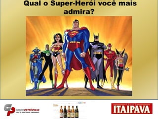 Qual o Super-Herói você mais
admira?
 