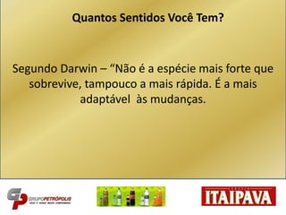 Segundo Darwin – “Não é a espécie mais forte que
sobrevive, tampouco a mais rápida. É a mais
adaptável às mudanças.
Quantos Sentidos Você Tem?
 
