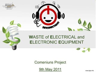 1




WASTE of ELECTRICAL and
ELECTRONIC EQUIPMENT



  Comeniuns Project
    9th May 2011
 
