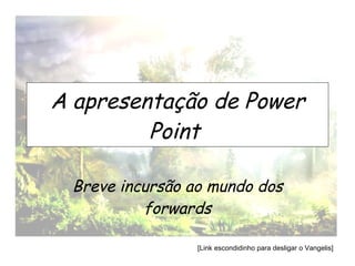 A apresentação de Power Point   Breve incursão ao mundo dos forwards 