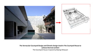 The Vernacular Courtyard Design and Climatic Design Used In The Courtyard House to
achieve thermal comfort
The Courtyard House Insipred by Beijing Siheyuan
 