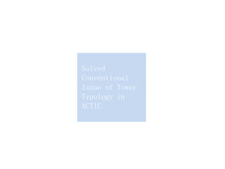 Solved
Conventional
Issue of Tower
Typology in
ACTIC
 