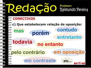 c) Que estabelecem relação de oposição: CONECTIVOS no entanto mas  todavia porém entretanto contudo etc... pelo contrário em oposição em contraste 