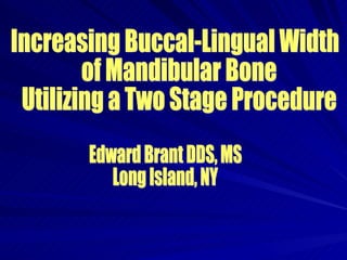 Increasing Buccal-Lingual Width of Mandibular Bone Utilizing a Two Stage Procedure  Edward Brant DDS, MS Long Island, NY 