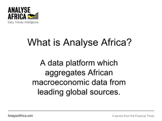 What is Analyse Africa?
A data platform which
aggregates African
macroeconomic data from
leading global sources.
 