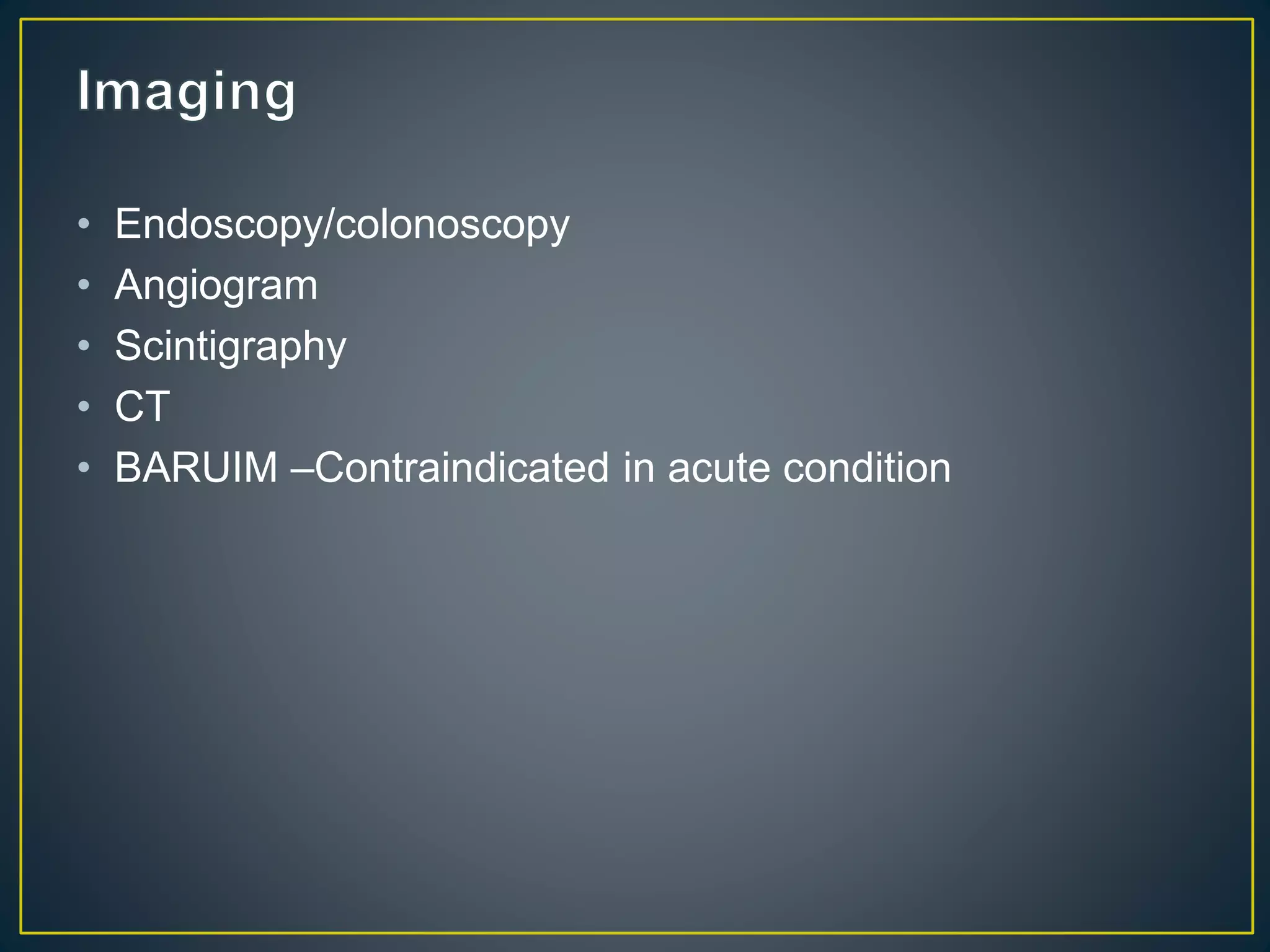 • Endoscopy/colonoscopy
• Angiogram
• Scintigraphy
• CT
• BARUIM –Contraindicated in acute condition
 
