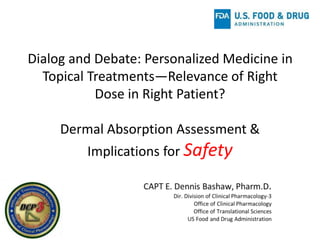 Dialog and Debate: Personalized Medicine in
Topical Treatments—Relevance of Right
Dose in Right Patient?
Dermal Absorption Assessment &
Implications for Safety
 