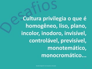 11Reinaldo Bulgarelli, Txai Consultoria e Educação
Cultura privilegia o que é
homogêneo, liso, plano,
incolor, inodoro, invisível,
controlável, previsível,
monotemático,
monocromático...
 