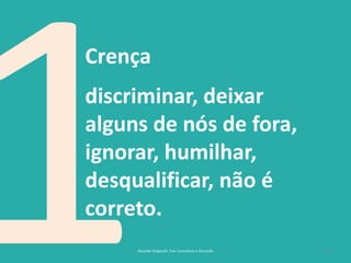 14
Crença
discriminar, deixar
alguns de nós de fora,
ignorar, humilhar,
desqualificar, não é
correto.
Reinaldo Bulgarelli, Txai Consultoria e Educação
 