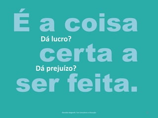 15
Dá lucro?
Dá prejuízo?
Reinaldo Bulgarelli, Txai Consultoria e Educação
É a coisa
certa a
ser feita.
 