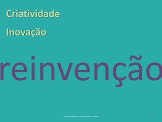 17
Criatividade
Inovação
Reinaldo Bulgarelli, Txai Consultoria e Educação
reinvenção
 