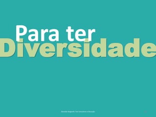 20
Diversidade
Para ter
Reinaldo Bulgarelli, Txai Consultoria e Educação
 