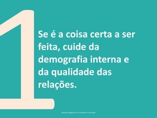 25
Se é a coisa certa a ser
feita, cuide da
demografia interna e
da qualidade das
relações.
Reinaldo Bulgarelli, Txai Consultoria e Educação
 