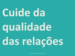 27
Cuide da
qualidade
das relações
Reinaldo Bulgarelli, Txai Consultoria e Educação
 