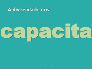 29
A diversidade nos
Reinaldo Bulgarelli, Txai Consultoria e Educação
capacita
 